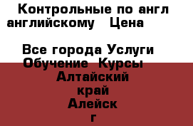 Контрольные по англ английскому › Цена ­ 300 - Все города Услуги » Обучение. Курсы   . Алтайский край,Алейск г.